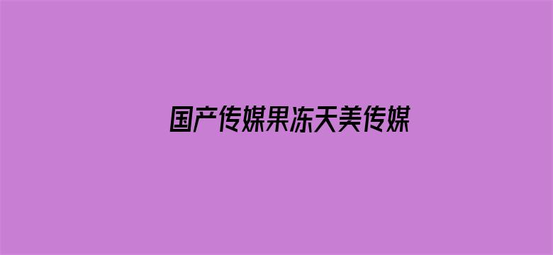 >国产传媒果冻天美传媒播放横幅海报图